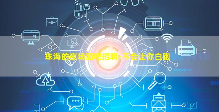 珠海的夜场酒吧招聘-不会让你白跑